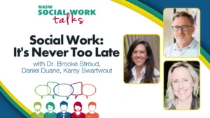 NASW Social Work Talks event titled 'Social Work: It's Never Too Late' featuring Dr. Brooke Stroud, Daniel Duane, and Karey Swartwout with three professional headshots